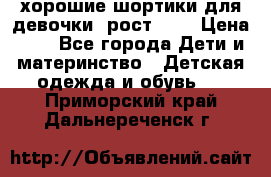 хорошие шортики для девочки  рост 134 › Цена ­ 5 - Все города Дети и материнство » Детская одежда и обувь   . Приморский край,Дальнереченск г.